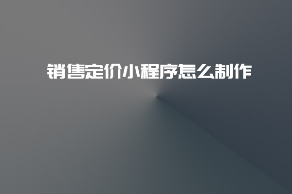 銷售定價小程序怎么制作_深圳小程序開發_銷售定價小程序制作_深圳小程序開發公司 銷售定價小程序怎么制作_深圳小程序開發_銷售定價小程序制作_深圳小程序開發公司